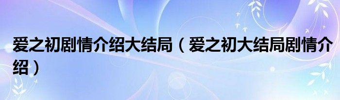 爱之初剧情介绍大结局（爱之初大结局剧情介绍）