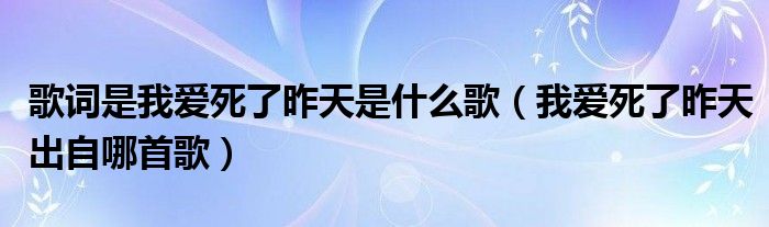 歌词是我爱死了昨天是什么歌（我爱死了昨天出自哪首歌）