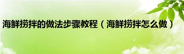 海鲜捞拌的做法步骤教程（海鲜捞拌怎么做）