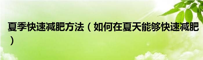 夏季快速减肥方法（如何在夏天能够快速减肥）