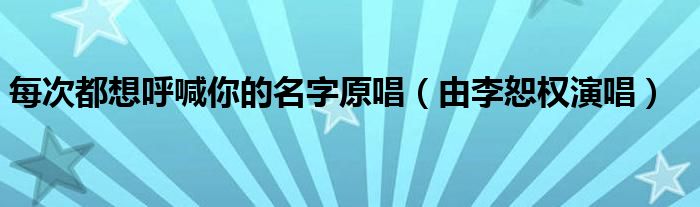 每次都想呼喊你的名字原唱（由李恕权演唱）