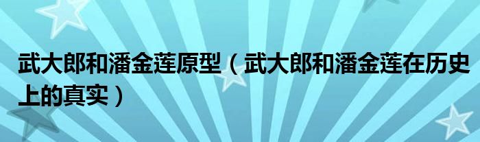 武大郎和潘金莲原型（武大郎和潘金莲在历史上的真实）