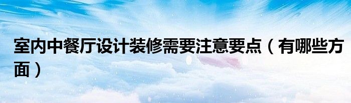 室内中餐厅设计装修需要注意要点（有哪些方面）