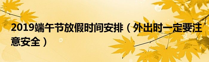 2019端午节放假时间安排（外出时一定要注意安全）