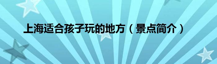 上海适合孩子玩的地方（景点简介）