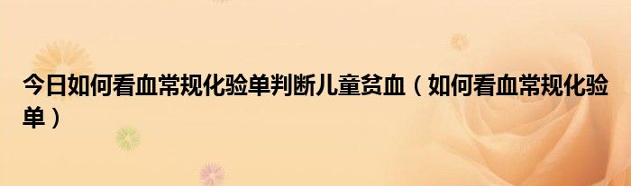 今日如何看血常规化验单判断儿童贫血（如何看血常规化验单）