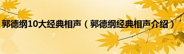 郭德纲10大经典相声（郭德纲经典相声介绍）