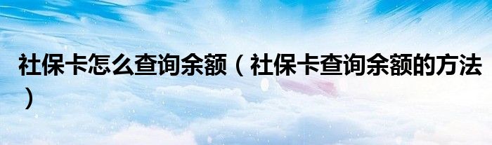 社保卡怎么查询余额（社保卡查询余额的方法）