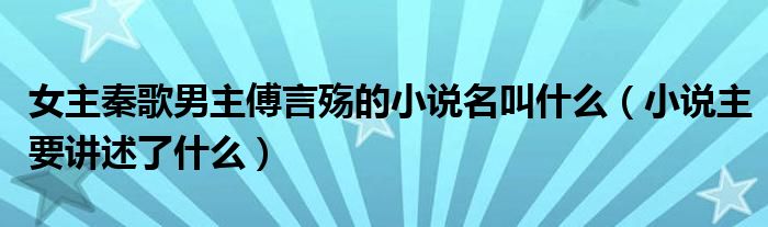 女主秦歌男主傅言殇的小说名叫什么（小说主要讲述了什么）