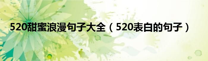 520甜蜜浪漫句子大全（520表白的句子）