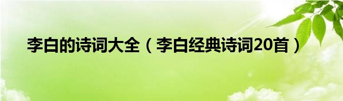 李白的诗词大全（李白经典诗词20首）