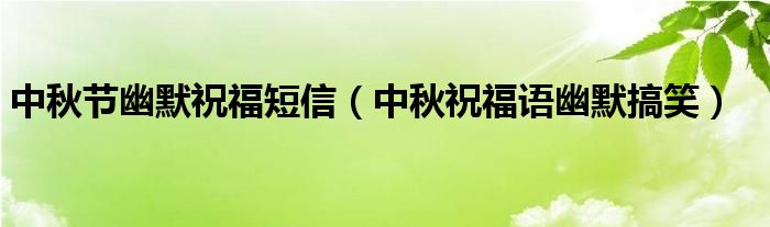 中秋节幽默祝福短信（中秋祝福语幽默搞笑）