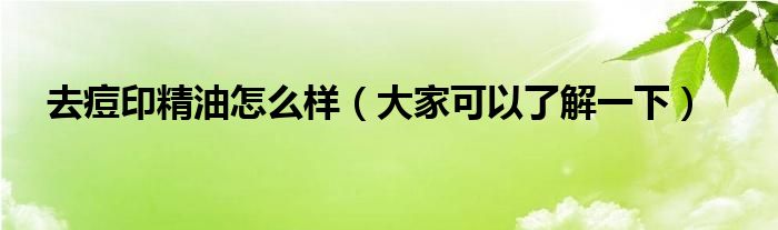 去痘印精油怎么样（大家可以了解一下）