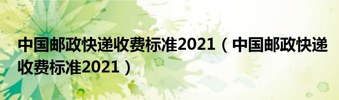 中国邮政快递收费标准2021（中国邮政快递收费标准2021）