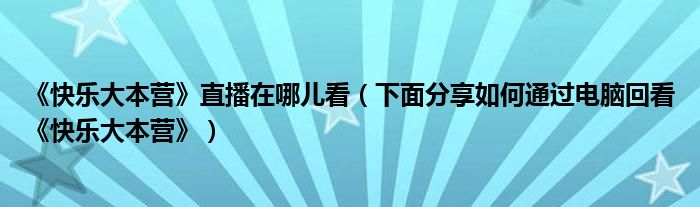 《快乐大本营》直播在哪儿看（下面分享如何通过电脑回看《快乐大本营》）