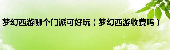 梦幻西游哪个门派可好玩（梦幻西游收费吗）