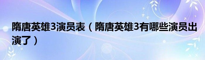 隋唐英雄3演员表（隋唐英雄3有哪些演员出演了）