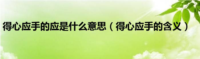 得心应手的应是什么意思（得心应手的含义）