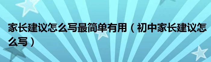 家长建议怎么写最简单有用（初中家长建议怎么写）