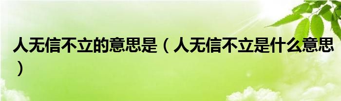 人无信不立的意思是（人无信不立是什么意思）