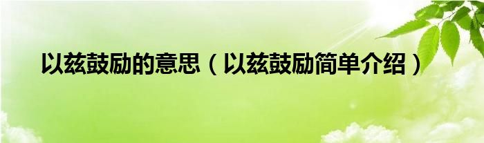 以兹鼓励的意思（以兹鼓励简单介绍）