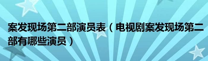 案发现场第二部演员表（电视剧案发现场第二部有哪些演员）