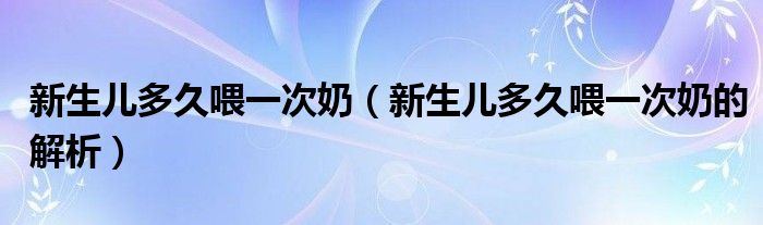 新生儿多久喂一次奶（新生儿多久喂一次奶的解析）