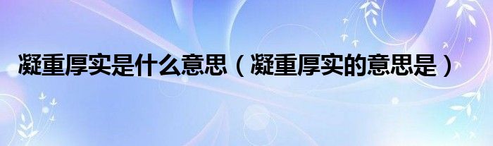 凝重厚实是什么意思（凝重厚实的意思是）