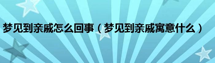 梦见到亲戚怎么回事（梦见到亲戚寓意什么）