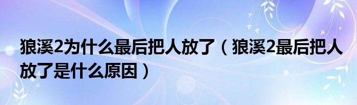 狼溪2为什么最后把人放了（狼溪2最后把人放了是什么原因）