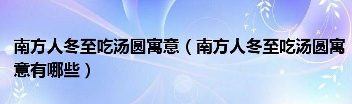 南方人冬至吃汤圆寓意（南方人冬至吃汤圆寓意有哪些）