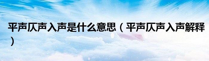 平声仄声入声是什么意思（平声仄声入声解释）