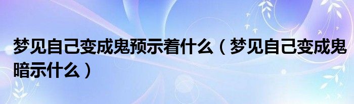 梦见自己变成鬼预示着什么（梦见自己变成鬼暗示什么）