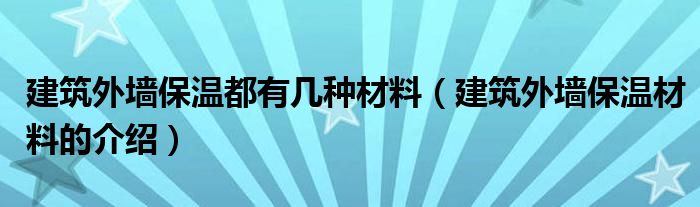 建筑外墙保温都有几种材料（建筑外墙保温材料的介绍）