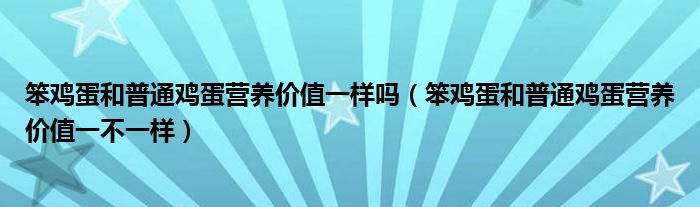 笨鸡蛋和普通鸡蛋营养价值一样吗（笨鸡蛋和普通鸡蛋营养价值一不一样）