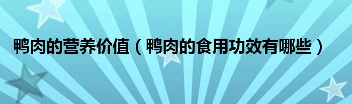 鸭肉的营养价值（鸭肉的食用功效有哪些）