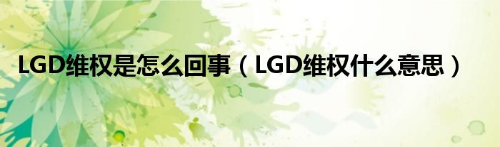 LGD维权是怎么回事（LGD维权什么意思）