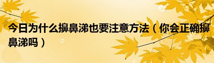 今日为什么擤鼻涕也要注意方法（你会正确擤鼻涕吗）