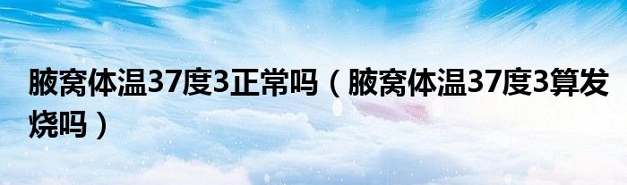 腋窝体温37度3正常吗（腋窝体温37度3算发烧吗）