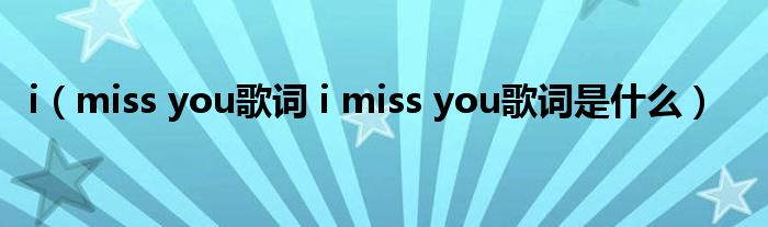 i（miss you歌词 i miss you歌词是什么）