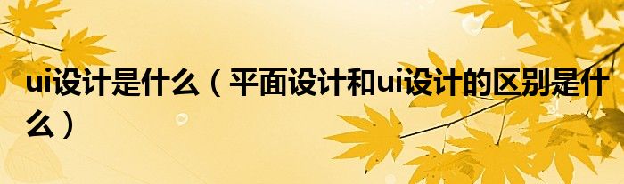 ui设计是什么（平面设计和ui设计的区别是什么）