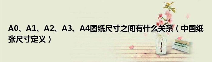 A0、A1、A2、A3、A4图纸尺寸之间有什么关系（中国纸张尺寸定义）