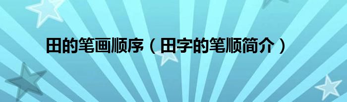 田的笔画顺序（田字的笔顺简介）