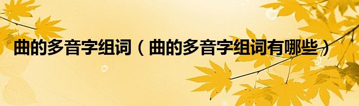 曲的多音字组词（曲的多音字组词有哪些）