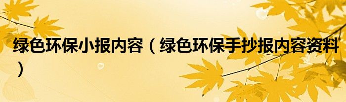 绿色环保小报内容（绿色环保手抄报内容资料）