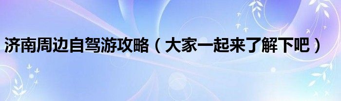 济南周边自驾游攻略（大家一起来了解下吧）