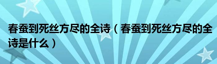 春蚕到死丝方尽的全诗（春蚕到死丝方尽的全诗是什么）