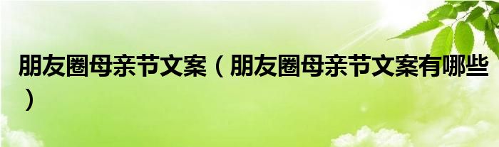 朋友圈母亲节文案（朋友圈母亲节文案有哪些）