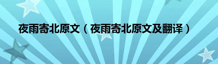 夜雨寄北原文（夜雨寄北原文及翻译）