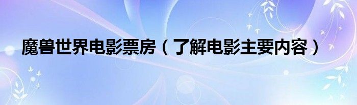 魔兽世界电影票房（了解电影主要内容）